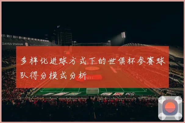 多样化进球方式下的世俱杯参赛球队得分模式分析