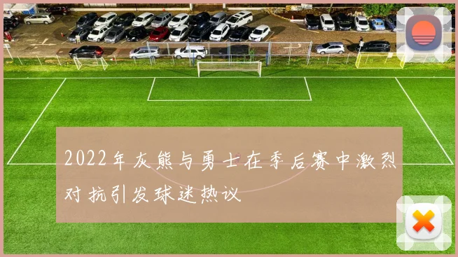 2022年灰熊与勇士在季后赛中激烈对抗引发球迷热议