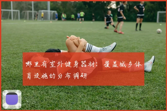 哪里有室外健身器材：覆盖城乡体育设施的分布调研