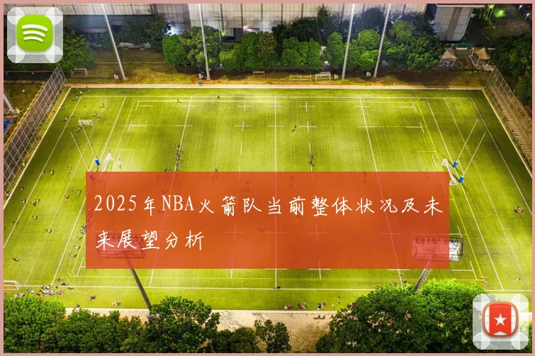 2025年NBA火箭队当前整体状况及未来展望分析