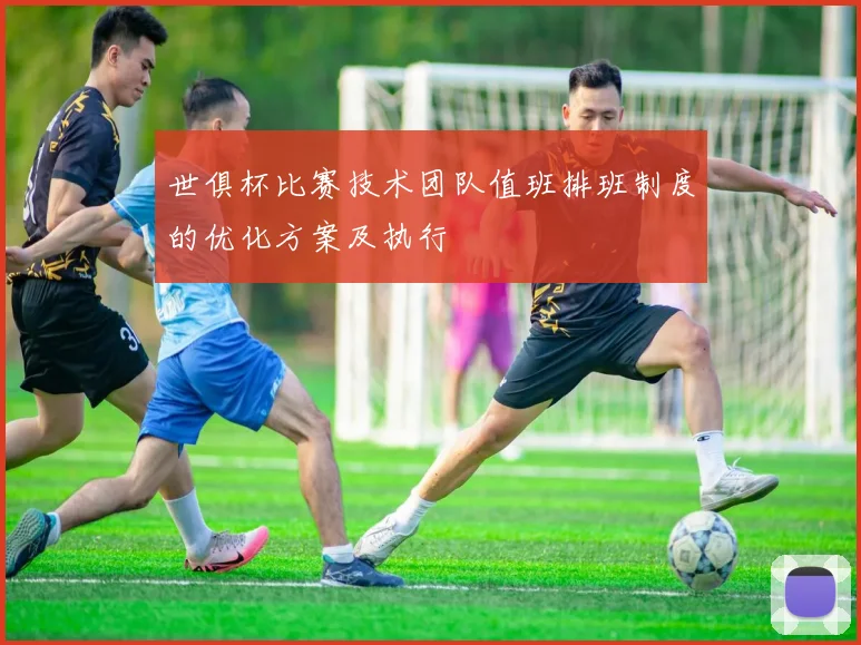世俱杯比赛技术团队值班排班制度的优化方案及执行