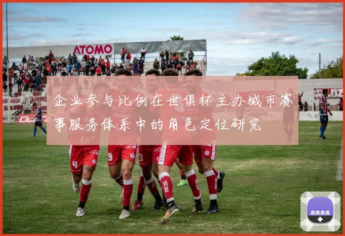 企业参与比例在世俱杯主办城市赛事服务体系中的角色定位研究