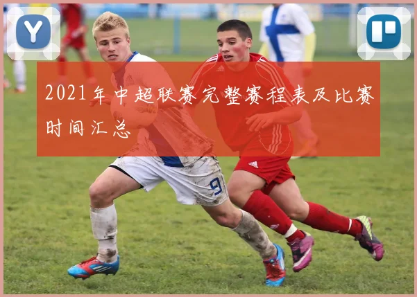 2021年中超联赛完整赛程表及比赛时间汇总