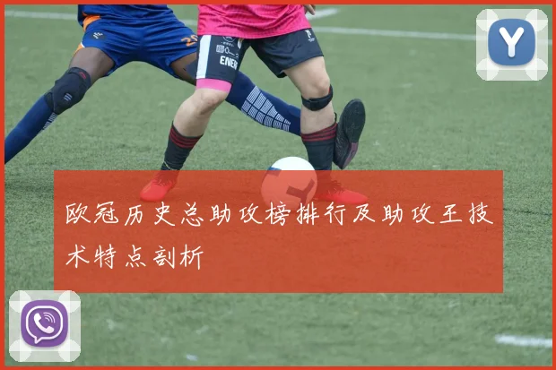 欧冠历史总助攻榜排行及助攻王技术特点剖析