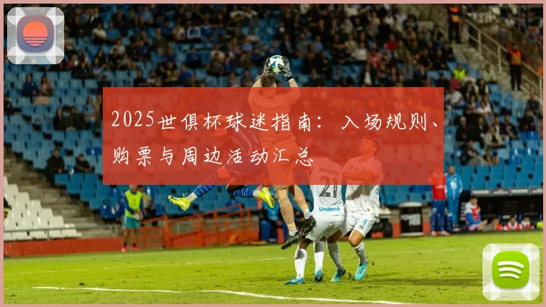 2025世俱杯球迷指南：入场规则、购票与周边活动汇总
