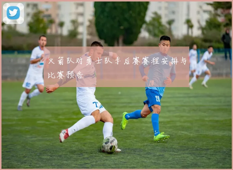 火箭队对勇士队季后赛赛程安排与比赛预告